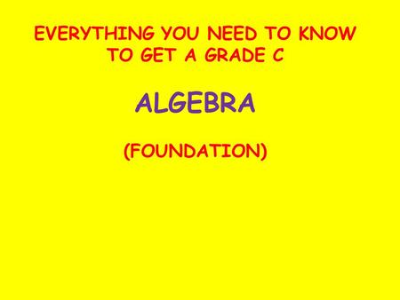 EVERYTHING YOU NEED TO KNOW TO GET A GRADE C ALGEBRA (FOUNDATION)