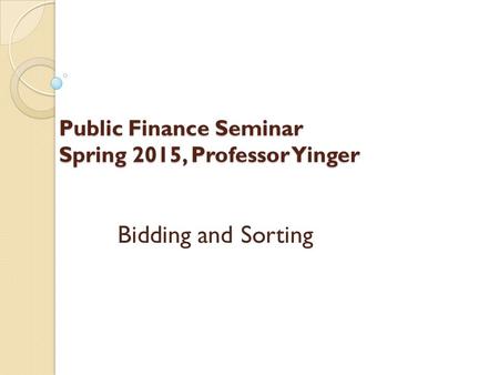 Public Finance Seminar Spring 2015, Professor Yinger Bidding and Sorting.