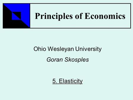 Principles of Economics Ohio Wesleyan University Goran Skosples Elasticity 5. Elasticity.