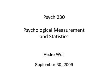 Psych 230 Psychological Measurement and Statistics Pedro Wolf September 30, 2009.