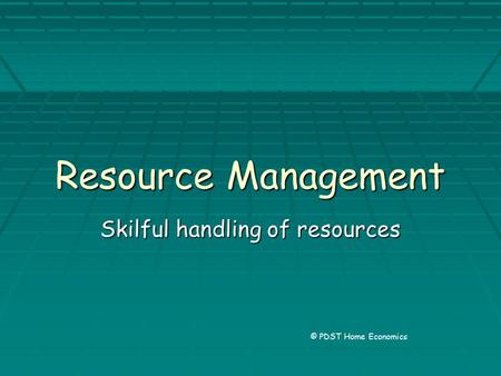 Resource Management Skilful handling of resources © PDST Home Economics.