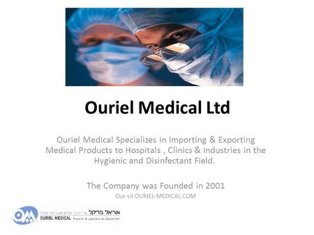 Ouriel Medical Ltd Ouriel Medical Specializes in Importing & Exporting Medical Products to Hospitals, Clinics & Industries in the Hygienic and Disinfectant.