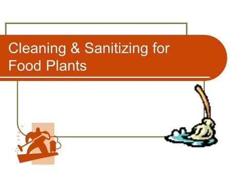 Cleaning & Sanitizing for Food Plants. 22 Dec 07Effective Cleaning2 Introduction All equipment must be cleaned and sanitized prior to use and following.