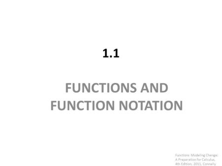 1.1 FUNCTIONS AND FUNCTION NOTATION Functions Modeling Change: A Preparation for Calculus, 4th Edition, 2011, Connally.