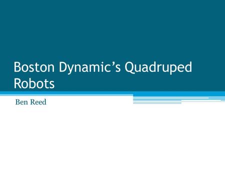 Boston Dynamic’s Quadruped Robots Ben Reed. Introduction Boston Dynamics was founded in 1992 Engineering company that originated as a spinoff form MIT.