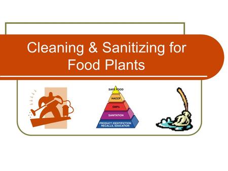 Cleaning & Sanitizing for Food Plants. Effective Cleaning 2 Introduction All equipment must be cleaned and sanitized prior to use and following any pause.