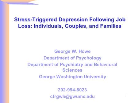 1 Stress-Triggered Depression Following Job Loss: Individuals, Couples, and Families George W. Howe Department of Psychology Department of Psychiatry and.