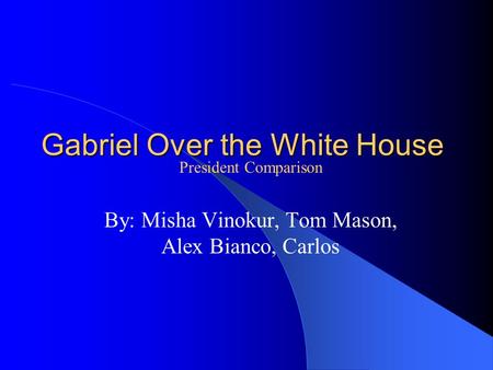 Gabriel Over the White House By: Misha Vinokur, Tom Mason, Alex Bianco, Carlos President Comparison.