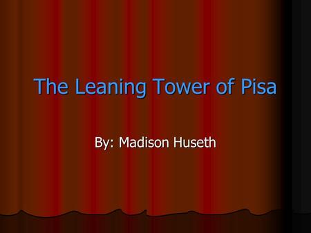 The Leaning Tower of Pisa By: Madison Huseth. Construction & Tilt Construction of this campanile began at 1173. Pisa was a trading center at the peak.