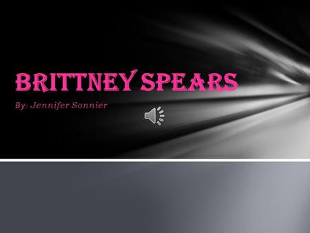 By: Jennifer Sonnier Brittney Spears Birth Name Britney Jean Spears Nickname Brit Pinkey The Princess of Pop Britney Spears was only 17 when she reached.