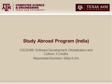 Study Abroad Program (India) CSCE489: Software Development, Globalization and Culture: 3 Credits Maymester/Summer I (May 6-24)