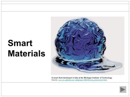 Smart Materials A smart fluid developed in labs at the Michigan Institute of Technology. Source: www.cs.ualberta.ca/~database/ MEMS/sma_mems/smrt.html.