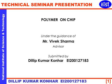 [1] National Institute of Science & Technology TECHNICAL SEMINAR PRESENTATION DILLIP KUMAR KONHAR EI200127183 POLYMER ON CHIP Under the guidance of Mr.