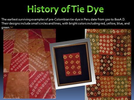 The earliest surviving examples of pre-Colombian tie-dye in Peru date from 500 to 800A.D. Their designs include small circles and lines, with bright colors.