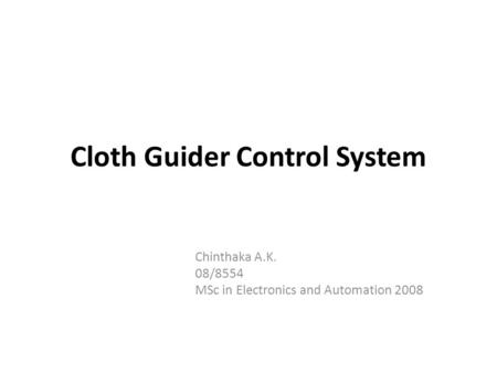 Cloth Guider Control System Chinthaka A.K. 08/8554 MSc in Electronics and Automation 2008.