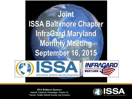 Joint ISSA Baltimore Chapter InfraGard Maryland Monthly Meeting September 16, 2015 ISSA-Baltimore Sponsors: Interset!, CyberCore Technologies, Phoenix.