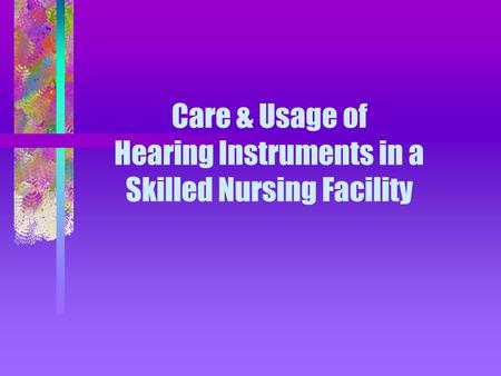 Care & Usage of Hearing Instruments in a Skilled Nursing Facility.