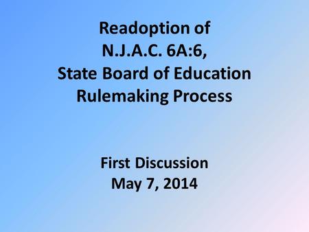 Readoption of N.J.A.C. 6A:6, State Board of Education Rulemaking Process First Discussion May 7, 2014.