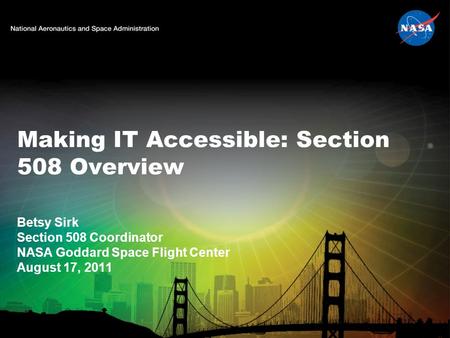 Making IT Accessible: Section 508 Overview Betsy Sirk Section 508 Coordinator NASA Goddard Space Flight Center August 17, 2011.