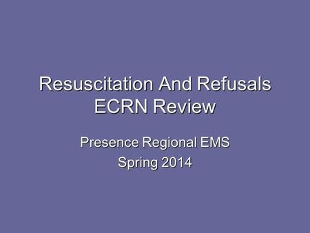 Resuscitation And Refusals ECRN Review Presence Regional EMS Spring 2014.