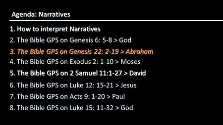 1. How to interpret Narratives Agenda: Narratives 3. The Bible GPS on Genesis 22: 2-19 > Abraham 2. The Bible GPS on Genesis 6: 5-8 > God 4. The Bible.