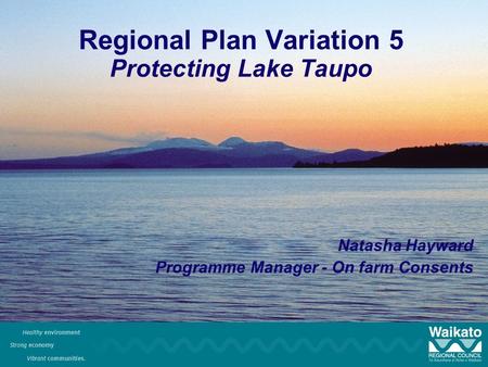 Regional Plan Variation 5 Protecting Lake Taupo Natasha Hayward Programme Manager - On farm Consents.