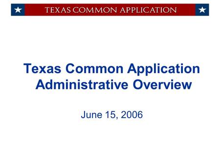 Texas Common Application Administrative Overview June 15, 2006.