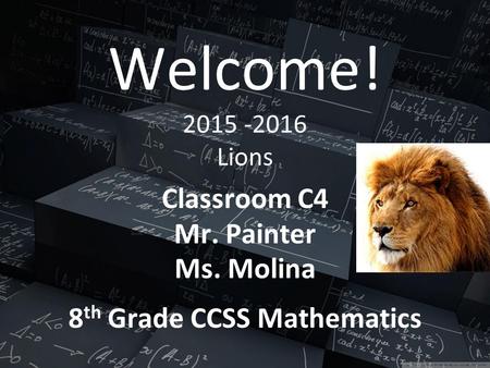 Welcome! 2015 -2016 Lions Classroom C4 Mr. Painter Ms. Molina 8 th Grade CCSS Mathematics.