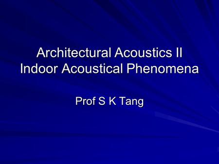 Architectural Acoustics II Indoor Acoustical Phenomena Prof S K Tang.