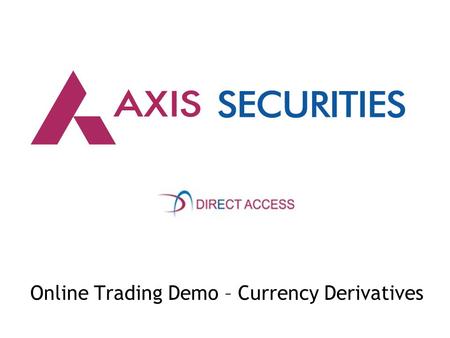 Online Trading Demo – Currency Derivatives. 1) Kindly enter www.axissecurities.in within your browser window 2) Click on the DOWNLOAD option for accessing.