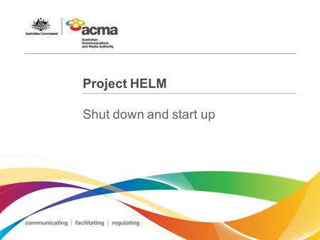 Project HELM Shut down and start up. 14 August 2015 – Commence shut down at 9AM 18 August – Recommence payments into CFM at 9AM 2 September – Start up.