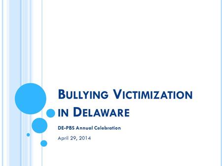 B ULLYING V ICTIMIZATION IN D ELAWARE DE-PBS Annual Celebration April 29, 2014.