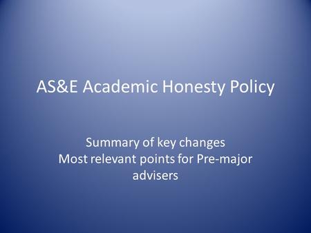 AS&E Academic Honesty Policy Summary of key changes Most relevant points for Pre-major advisers.