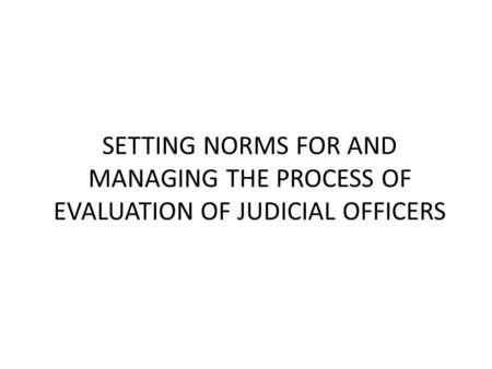 SETTING NORMS FOR AND MANAGING THE PROCESS OF EVALUATION OF JUDICIAL OFFICERS.