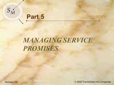 McGraw-Hill© 2000 The McGraw-Hill Companies 1 S M S M McGraw-Hill © 2000 The McGraw-Hill Companies Part 5 MANAGING SERVICE PROMISES.