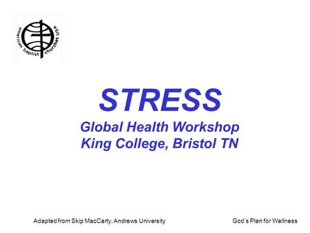 God’s Plan for Wellness STRESS Global Health Workshop King College, Bristol TN Adapted from Skip MacCarty, Andrews University.