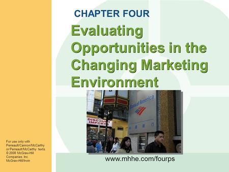 Www.mhhe.com/fourps Evaluating Opportunities in the Changing Marketing Environment CHAPTER FOUR For use only with Perreault/Cannon/McCarthy or Perreault/McCarthy.