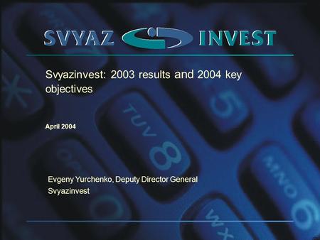 Svyazinvest: 2003 results and 2004 key objectives April 2004 Evgeny Yurchenko, Deputy Director General Svyazinvest.