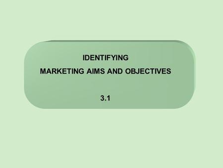 IDENTIFYING MARKETING AIMS AND OBJECTIVES 3.1. CORPORATE OBJECTIVES MARKETING OBJECTIVES Developing new products Improving market share Diversification.