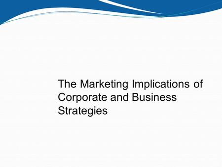 The Marketing Implications of Corporate and Business Strategies