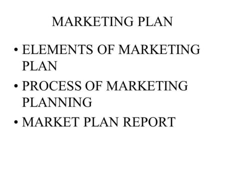 MARKETING PLAN ELEMENTS OF MARKETING PLAN PROCESS OF MARKETING PLANNING MARKET PLAN REPORT.