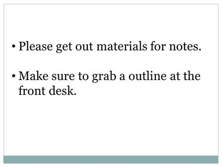 Please get out materials for notes. Make sure to grab a outline at the front desk.