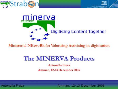 Antonella Fresa Amman, 12-13 December 2006 The MINERVA Products Antonella Fresa Amman, 12-13 December 2006 Ministerial NEtwoRk for Valorising Activising.