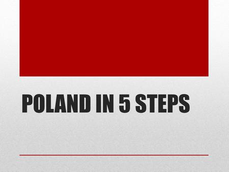 POLAND IN 5 STEPS STEP 1 : GENERAL INFORMATION Population– 38.5 mln Area - 312 679 km² neighbours – Germany, Czech Republic, Slovakia, Ukraine, Belarus,