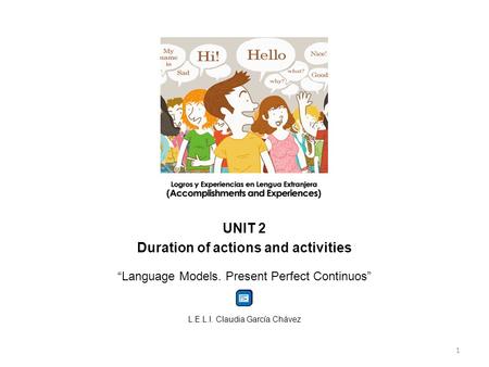 UNIT 2 Duration of actions and activities “Language Models. Present Perfect Continuos” L.E.L.I. Claudia García Chávez 1.