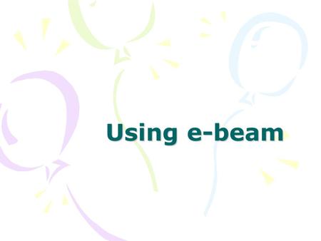 Using e-beam. What do I need? –Flat white surface White board Shower board Home Depot) –eBeam Complete receiver Digital eBeam stylus s/4 eBeam.