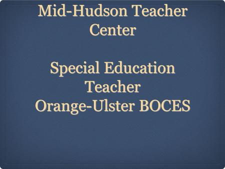 JoAnn Murphy-Genter Assistant Director Mid-Hudson Teacher Center Special Education Teacher Orange-Ulster BOCES.