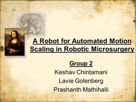 A Robot for Automated Motion Scaling in Robotic Microsurgery Group 2 Keshav Chintamani Lavie Golenberg Prashanth Mathihalli Group 2 Keshav Chintamani Lavie.