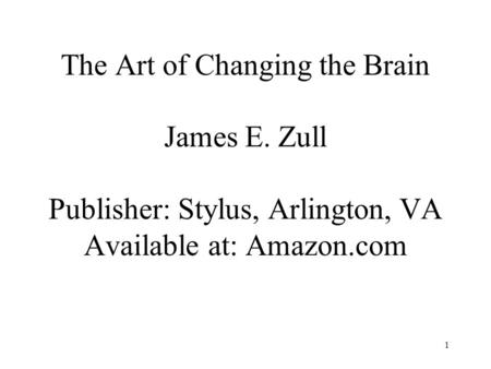 The Art of Changing the Brain James E. Zull Publisher: Stylus, Arlington, VA Available at: Amazon.com 1.