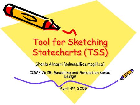 Tool for Sketching Statecharts (TSS) Shahla Almasri COMP 762B: Modelling and Simulation Based Design April 4 th, 2005 April 4 th,